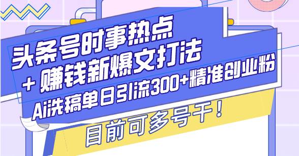 头条号时事热点＋赚钱新爆文打法，Ai洗稿单日引流300+精准创业粉，目前…