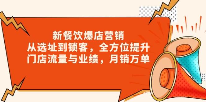 新餐饮爆店营销，从选址到锁客，全方位提升门店流量与业绩，月销万单