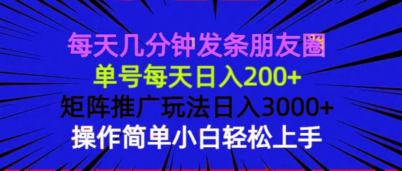 每天几分钟发条朋友圈 单号每天日入200+ 矩阵推广玩法日入3000+ 操作简…