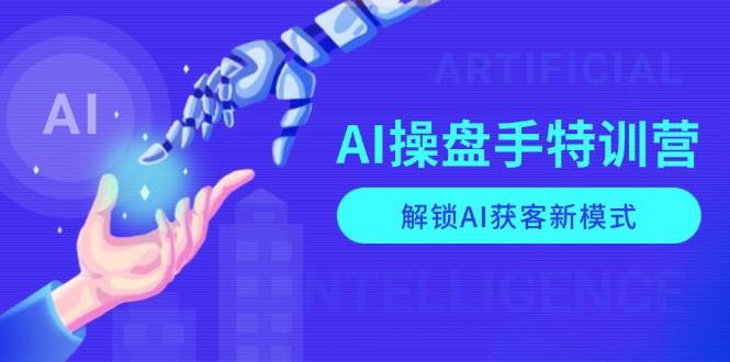 AI-操盘手特训营，解锁AI获客新模式，全面掌握AI商业应用与提示词技巧