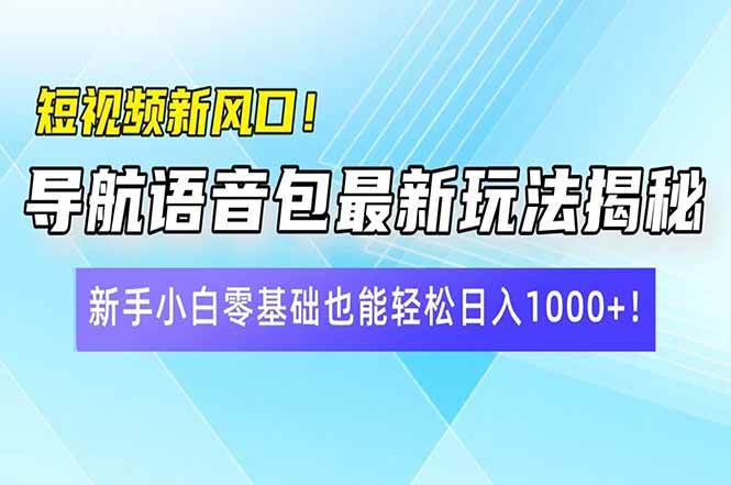 短视频新风口！导航语音包最新玩法揭秘，新手小白零基础也能轻松日入10&#8230;
