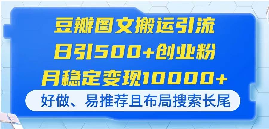 豆瓣图文搬运引流，日引500+创业粉，月稳定变现10000+，好做、易推荐且&#8230;