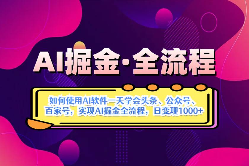 AI掘金实战全流程：一天学会AI操作头条、公众号、 百家号，实现AI掘金&#8230;