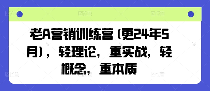 老A营销训练营(更25年4月)，轻理论，重实战，轻概念，重本质