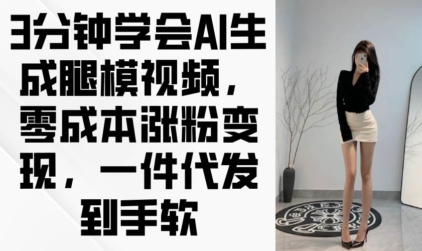 3分钟学会AI生成腿模视频，零成本涨粉变现，一件代发到手软