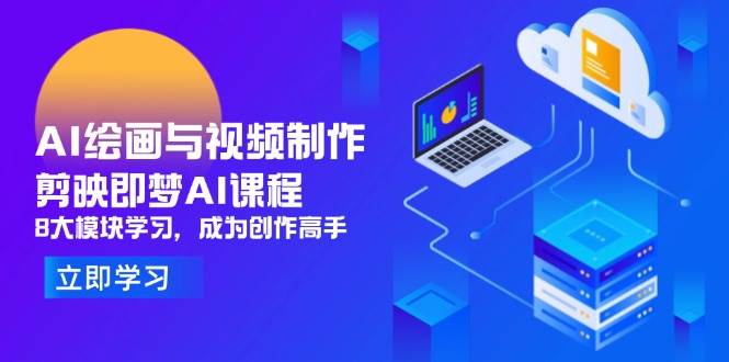 AI绘画与视频制作，剪映即梦AI课程，8大模块学习，成为创作高手