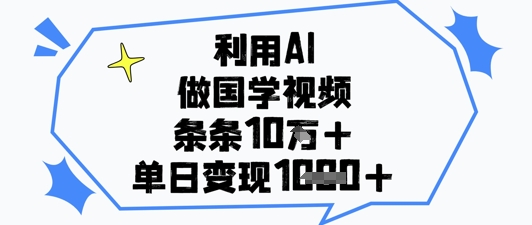 利用AI做国学视频，条条点赞10w+，单日变现1k+