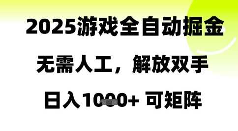 2025游戏全自动掘金，无需人工，解放双手日入1k+可矩阵【揭秘】