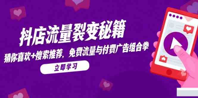 抖店流量裂变秘籍,猜你喜欢,搜索推荐,免费流量与付费广告组合拳