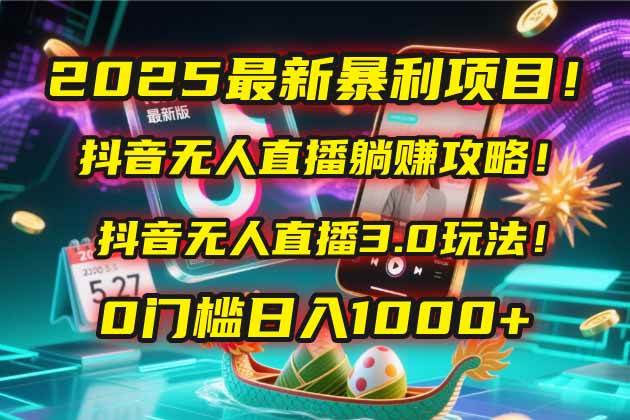 2025最新暴利项目！抖音无人直播躺赚攻略！抖音无人直播3.0玩法！0门槛&#8230;