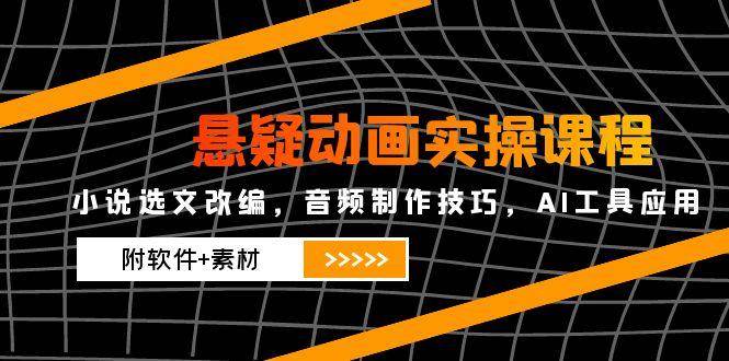 悬疑动画实操课程，小说选文改编，音频制作技巧，AI工具应用