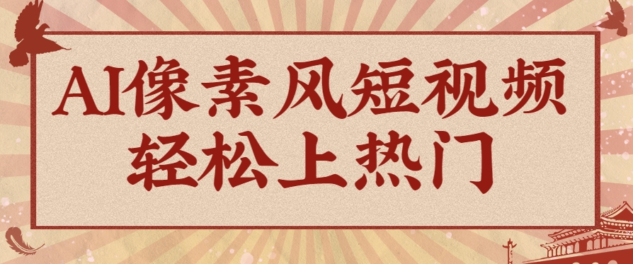 爆火1000万!AI像素风短视频制作方法,轻松上热门收割流量!完整保姆级教程!