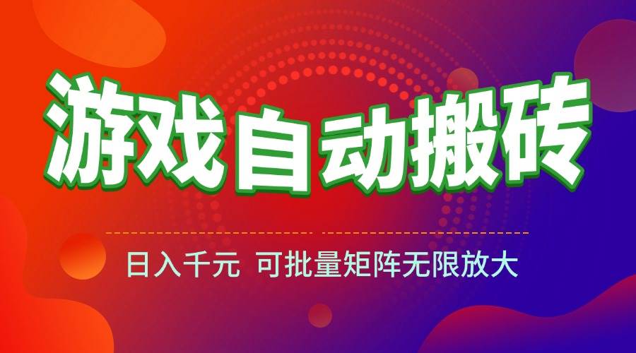 游戏全自动搬砖项目，日入千元 ，可批量矩阵无限放大