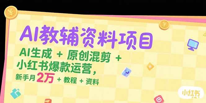 AI教辅资料项目,AI生成+原创混剪+小红书爆款运营,新手月入2万+教程+资料