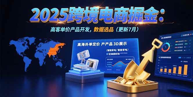 2025跨境电商掘金:蓝海市场定位,高客单价产品开发,数据选品(更新7月)