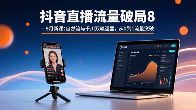 抖音直播流量破局8-9月新课：自然流与千川双轨运营，从0到1流量突破