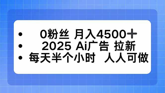 0粉丝 月入4500+，2025AI广告拉新，每天半个小时 人人可做