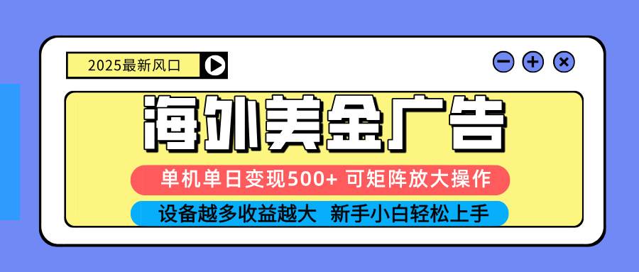 2025吃肉海外美金广告，单机单日变现500+，矩阵可无限放大，设备越多&#8230;