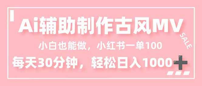 小白也能做！AI辅助制作古风MV，小红薯一单100，每天30分钟轻松日入1000+