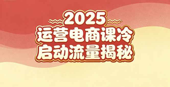 2025小红书运营电商课：新手实战＋冷启动＋流量揭秘