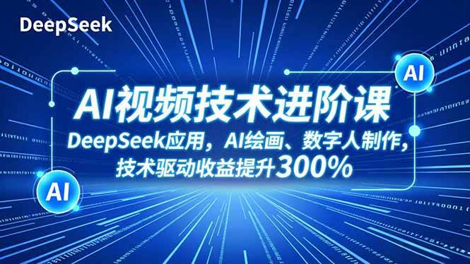 AI视频技术进阶课，DeepSeek应用、AI绘画、数字人制作，技术驱动收益提升300%