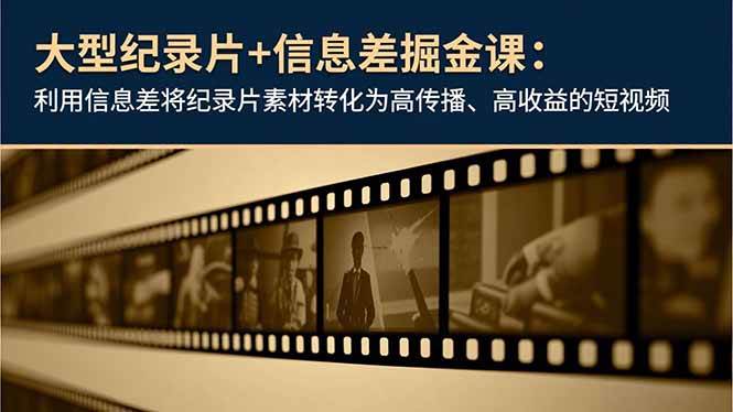 大型纪录片+信息差掘金课：利用信息差将纪录片素材转化为高传播、高收益的短视频