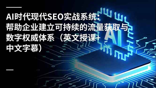 AI时代现代SEO实战系统：帮助企业建立可持续的流量获取与数字权威体系