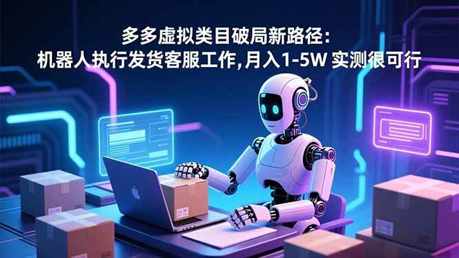 多多虚拟类目破局新路径：机器人执行发货客服工作，月入 1-5W 实测很可行