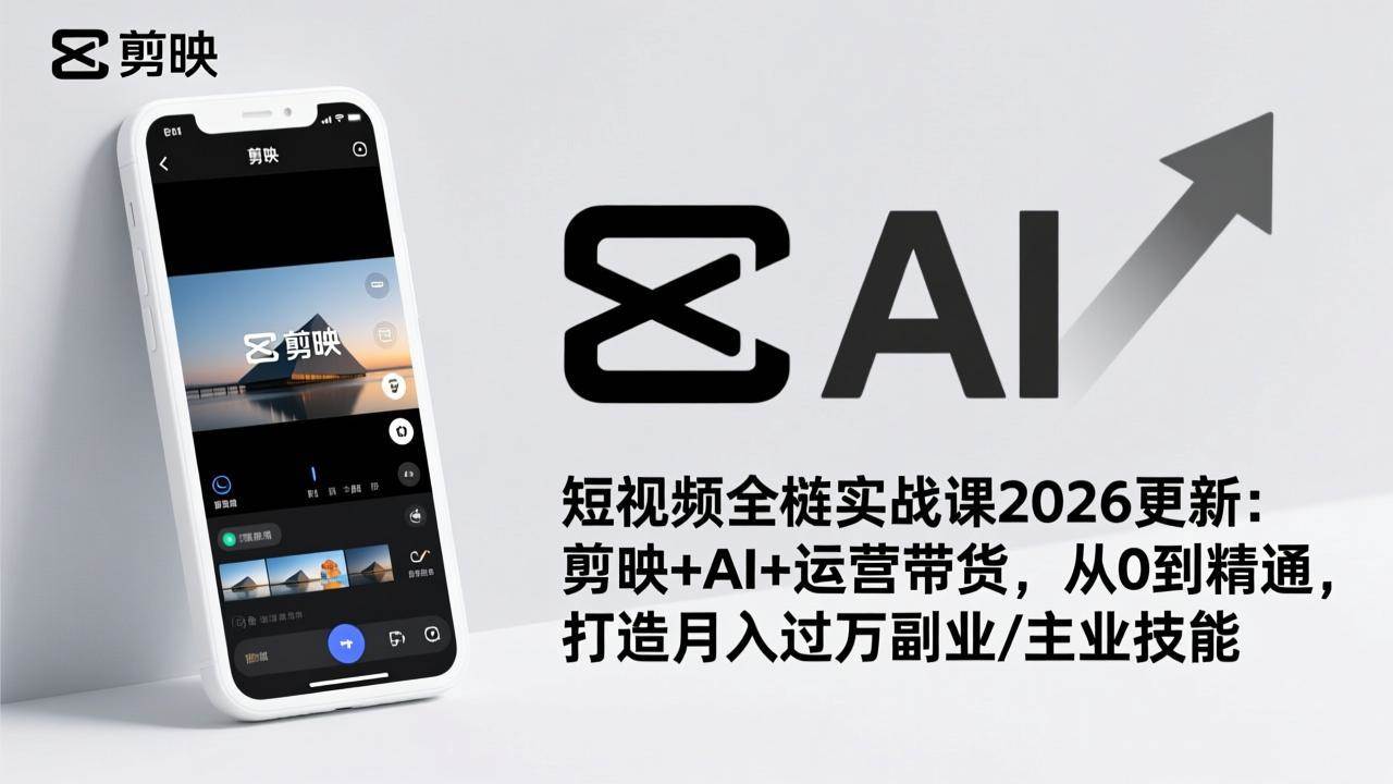 短视频全栈实战课2026更新：剪映+AI+运营带货，从0到精通，打造月入过万副业/主业技能