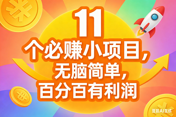11个必赚小项目，无脑简单，百分百有利润，副业首选，日入300+