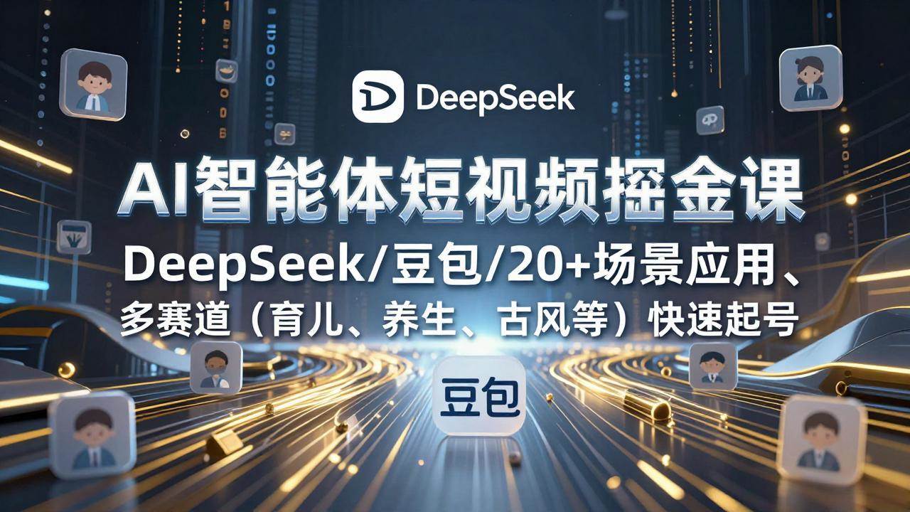 AI智能体短视频掘金课，DeepSeek/豆包/20+场景应用、多赛道快速起号