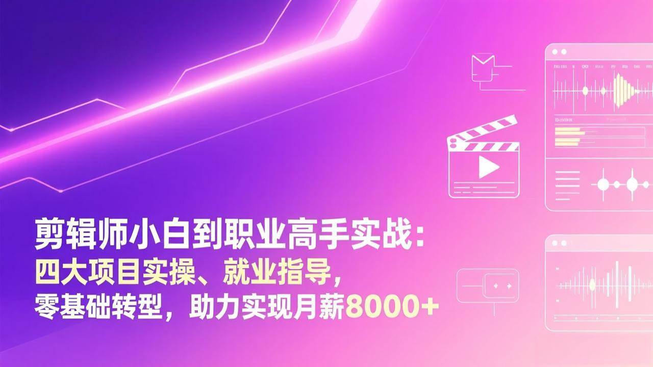 剪辑师小白到职业高手实战：四大项目实操、就业指导，零基础转型，助力实现月薪8000+