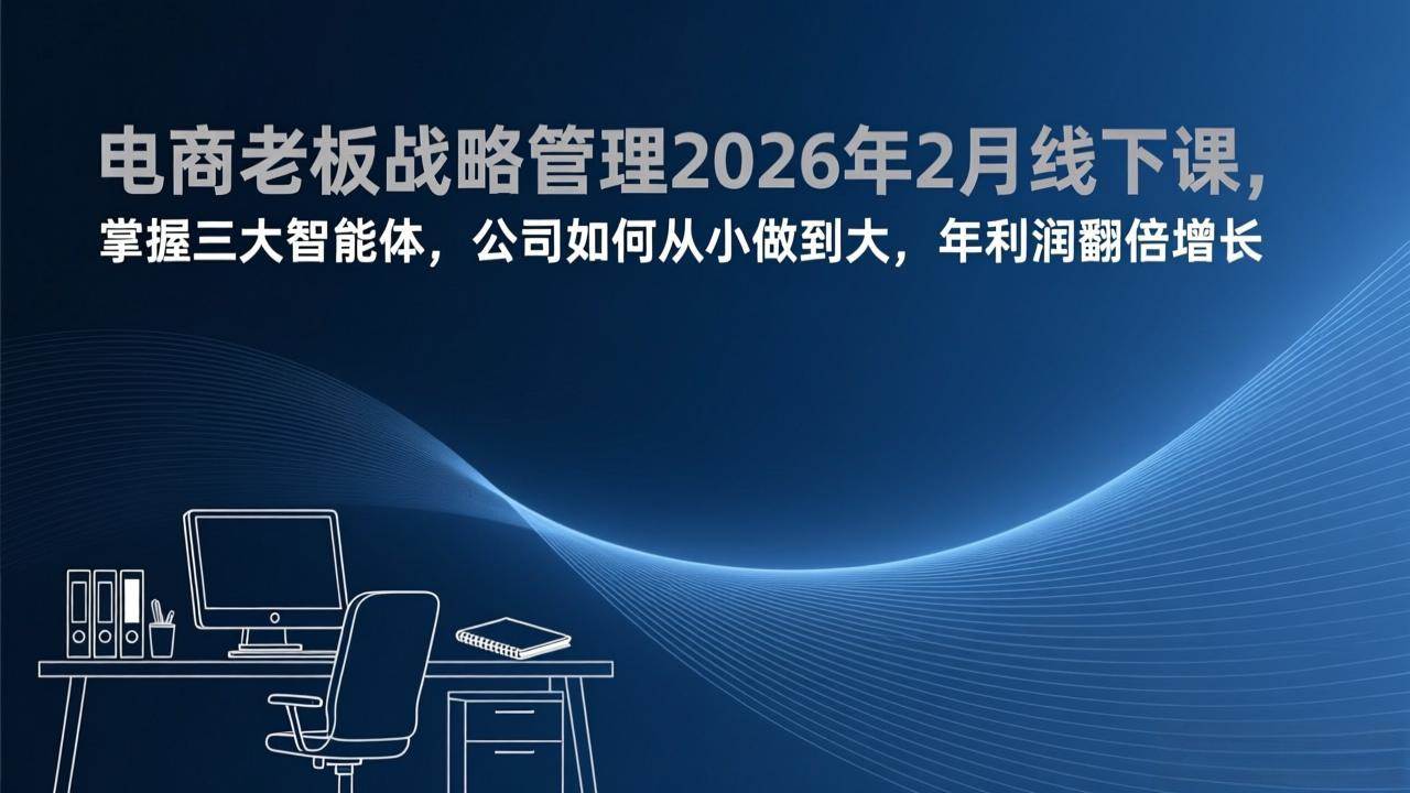 电商老板战略管理2026年2月线下课,掌握三大智能体,公司如何从小做到大,年利润翻倍增长