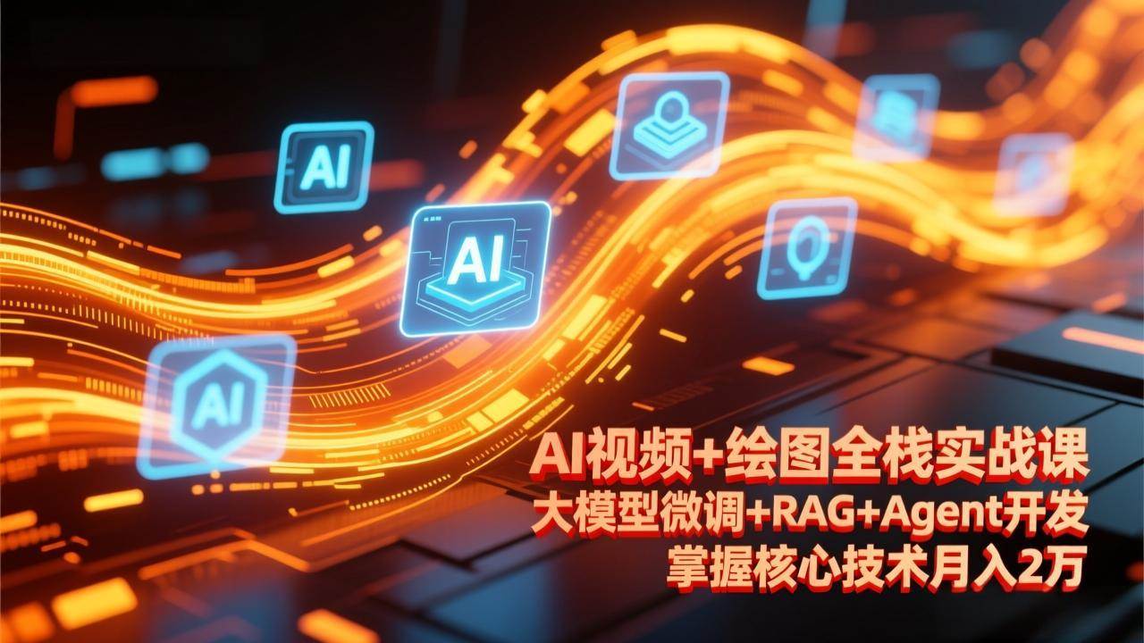 AI视频+绘图全栈实战课-更新,大模型微调+RAG+Agent开发,掌握核心技术月入2万
