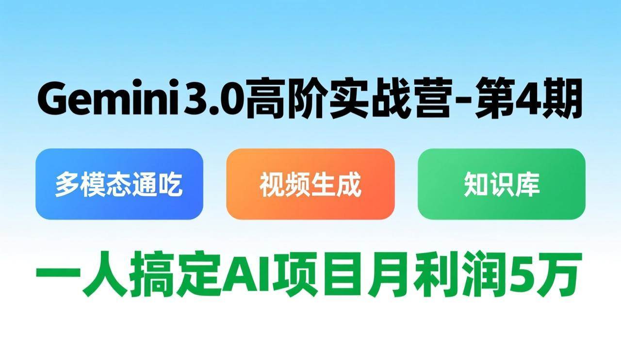 Gemini 3.0高阶实战营-第4期,多模态通吃+视频生成+知识库,一人搞定AI项目月利润5万