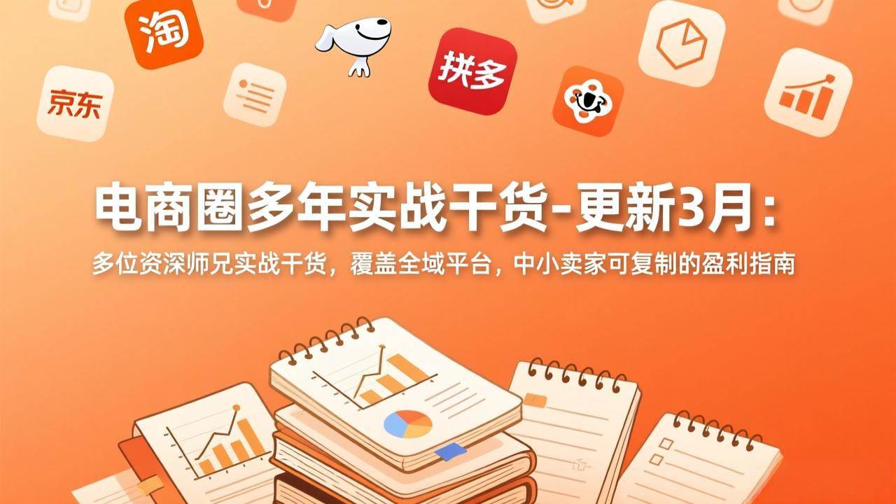 电商圈多年实战干货-更新3月:多位资深师兄实战干货,覆盖全域平台,中小卖家可复制的盈利指南