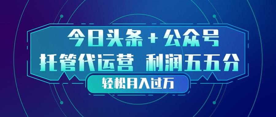 头条加公众号 托管代运营 利润分成模式 轻松月入过万