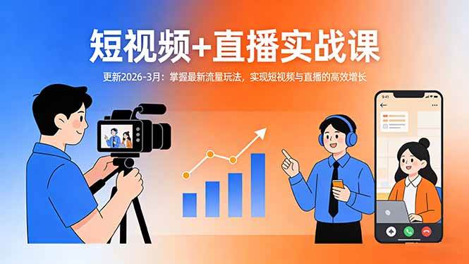 短视频+直播实战课-更新2026-3月:掌握最新流量玩法,实现短视频与直播的高效增长