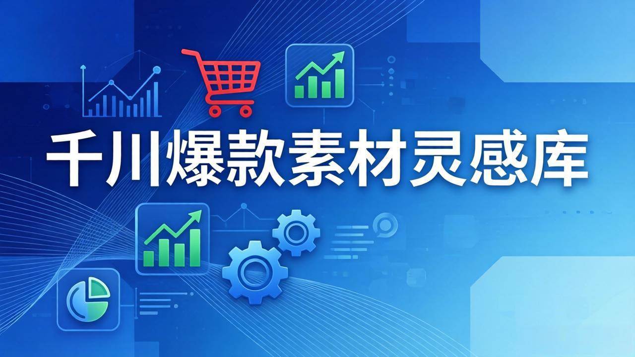 千川爆款素材灵感库：16种产品属性+10种素材类型+三大主题句式，像查字典一样找灵感