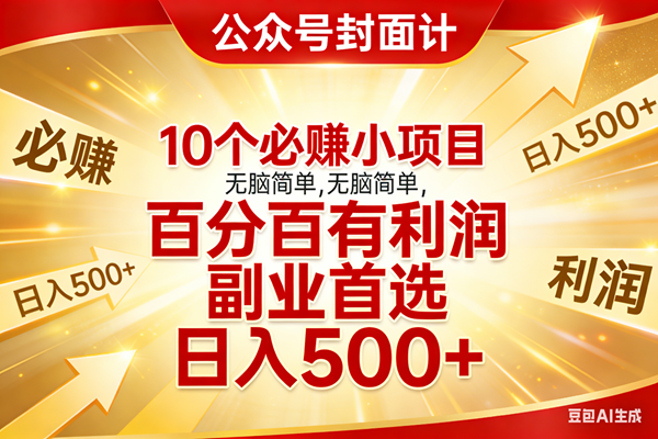 10个必赚小项目，无脑简单，百分百有利润，副业首选，日入500+