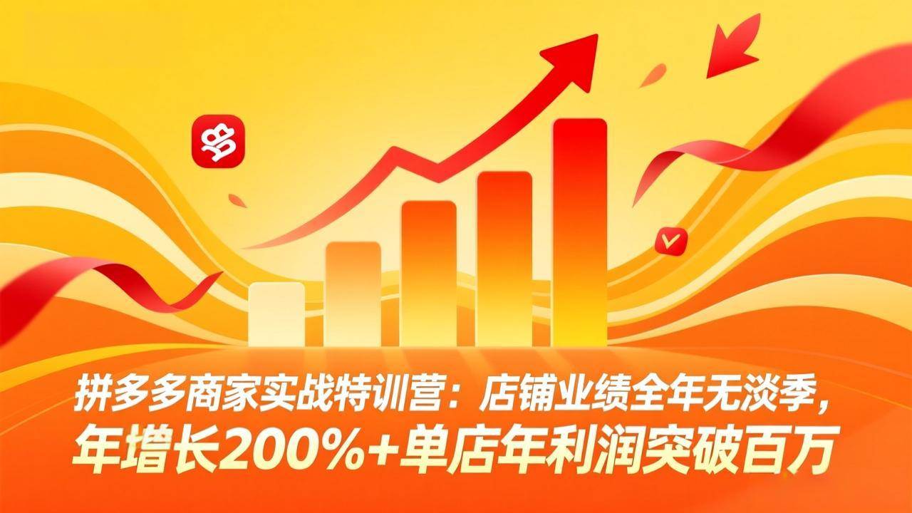拼多多商家实战特训营:店铺业绩全年无淡季,年增长200%+单店年利润突破百万(26年3月更新)