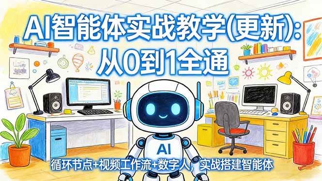 AI智能体实战教学(更新):从0到1全通,循环节点+视频工作流+数字人,实战搭建智能体