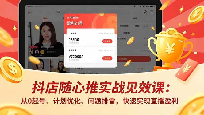 抖店随心推实战见效课(更新):从0起号、计划优化、问题排雷,快速实现直播盈利