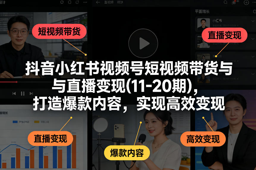 抖音小红书视频号短视频带货与直播变现(10-20期)，打造爆款内容，实现高效变现
