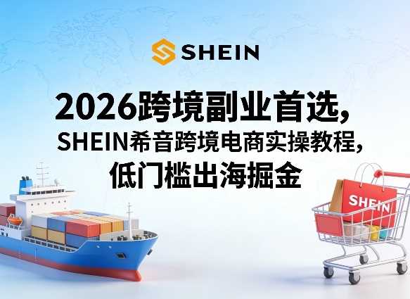 2026跨境副业首选，SHEIN希音跨境电商实操教程，低门槛出海掘金