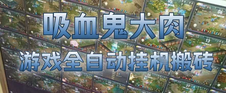 吸血鬼大肉!游戏全自动挂G搬砖,一台电脑开40个窗口日入500+,无需人工值守【揭秘】