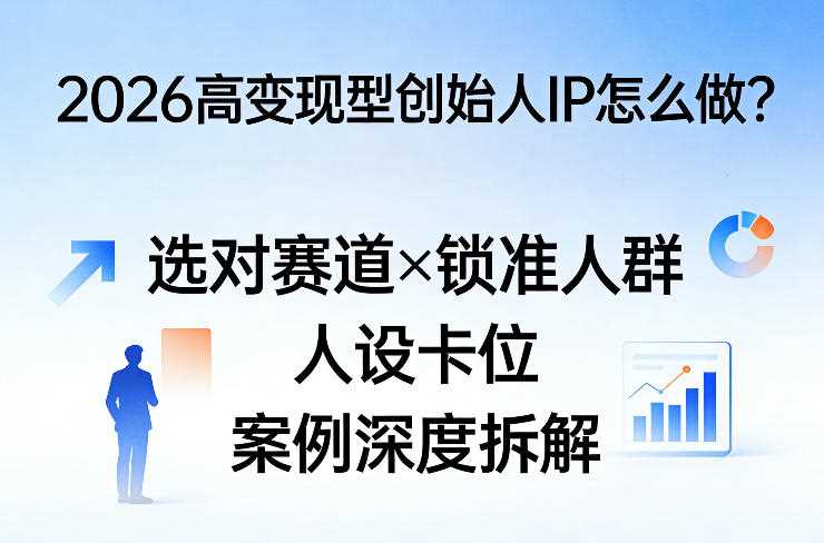 2026高变现型创始人IP怎么做?选对赛道×锁准人群×人设卡位×案例深度拆解