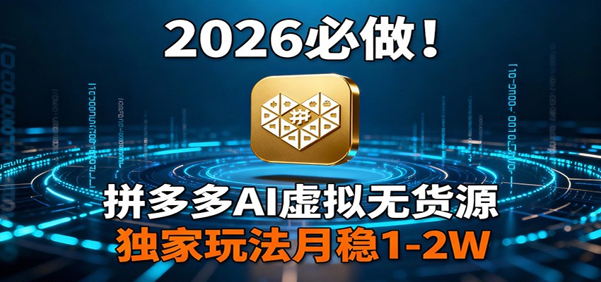 2026 必做！拼多多 AI 虚拟无货源，独家玩法月稳 1-2W