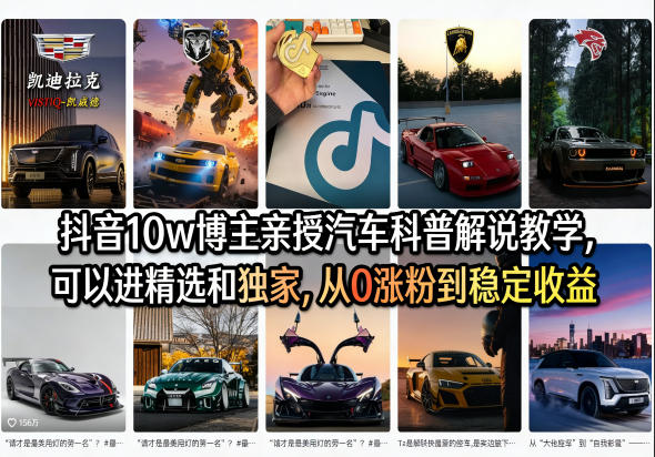 抖音10w博主亲授汽车科普解说教学，可以进精选和独家，从0涨粉到稳定收益