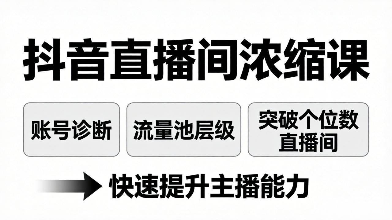 抖音直播间浓缩课:账号诊断+流量池层级,突破个位数直播间,快速提升主播能力